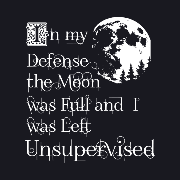 In My Defense The Moon Was Full And I Was Left Unsupervised Daughter T Shirts by erbedingsanchez