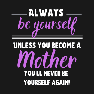 Always be yourself, unless you become a Mother! T-Shirt