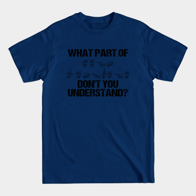 Disover What Part of Sign Language Don't You Understand? - What Part Of Sign Language Dont You Und - T-Shirt