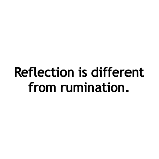 Reflection is different from rumination. T-Shirt