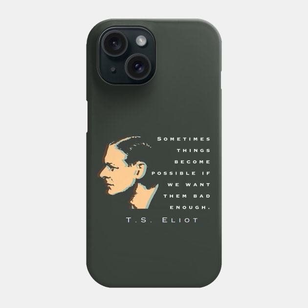 T.S. Eliot quote: Sometimes things become possible if we want them bad enough. Phone Case by artbleed