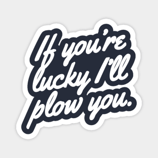 If you're lucky I'll plow you Funny Snow plow Driver Magnet