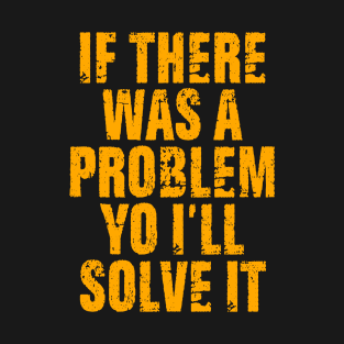 If there was a problem yo I'll solve it T-Shirt