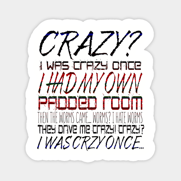 Crazy? I Was Crazy Once. I Had My Own Padded Room. Then The Worms  CameWorms? I Hate Worms. They Drive Me Crazy! Crazy? I Was Crzy Once