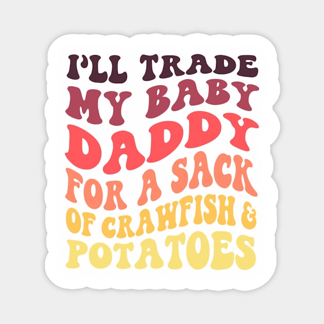 I'll Trade My Baby Daddy For A Sack Of Crawfish & Potatoes Magnet by Oridesigns