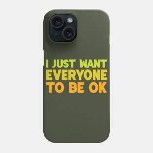 I Just Want Everyone to Be OK Phone Case