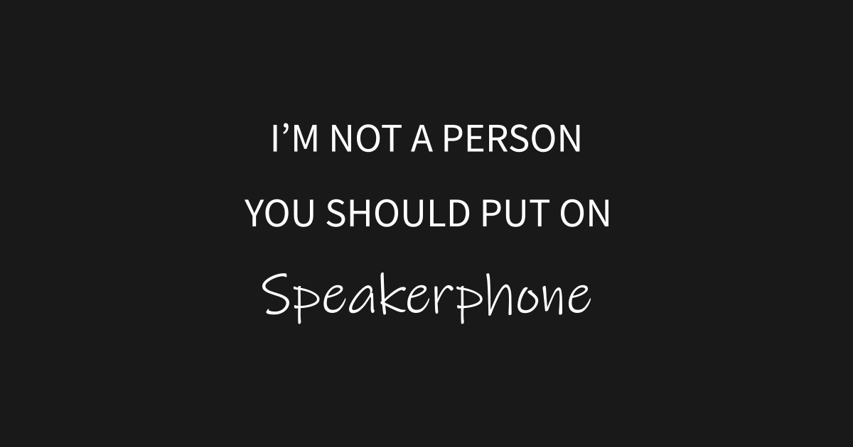 I'm Not A Person You Should Put On Speakerphone Funny Saying T