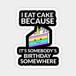 I Eat Cake Because It's Somebody's Birthday Somewhere Magnet