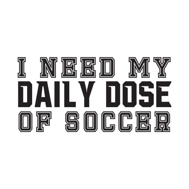 I Need My Daily Dose Of Soccer by shopbudgets