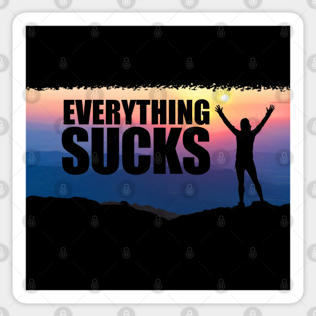 Funny - Everything Sucks - Funny Sayings - Funny - Sticker | TeePublic Funny - Everything Sucks - Funny Sayings - Funny - Sticker | TeePublic
