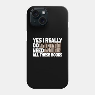 Yes I Really Do Need All These Books Phone Case