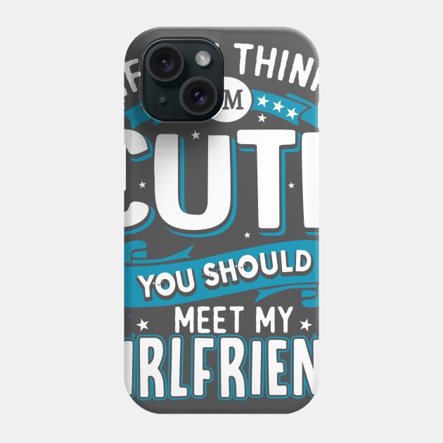 If You Think I'm Cute You Should See My Girlfriend Phone Case by jonetressie