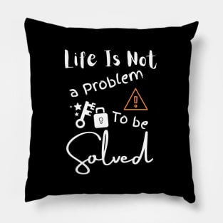 Life Is Not A Problem To Be Solved Pillow