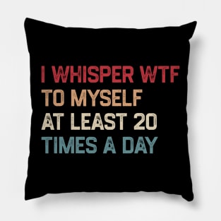 I Whisper WTF To Myself At Least 20 Times A Day Pillow