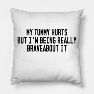 My Tummy Hurts But I'm Being Really Brave About It Pillow