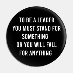 To Be a Leader You Must Stand For Something Or You Will Fall For Anything Pin