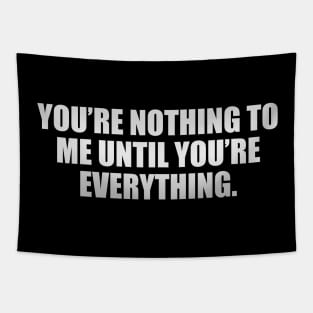 You’re nothing to me until you’re everything Tapestry