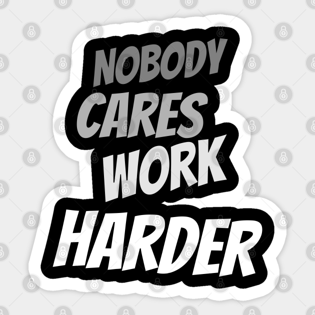 Nobody cares work harder - Nobody Cares Work Harder - Sticker