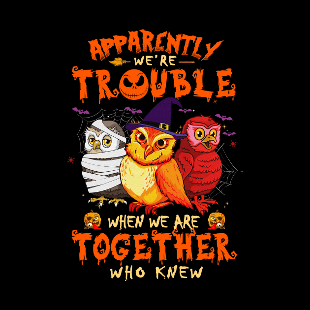 Apparently We're Trouble When We Are Together tshirt  Owl Halloween T-Shirt by American Woman