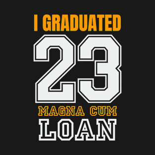 I Graduated 23 Magna Cum Loan Student Loan T-Shirt