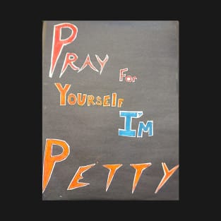 Pray for Yourself I'm PETTY T-Shirt