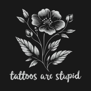 Tattoos Are Stupid Funny Anti Tattoo Flower T-Shirt