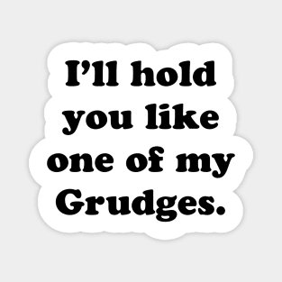 I'LL HOLD YOU LIKE ONE OF MY GRUDGES Magnet