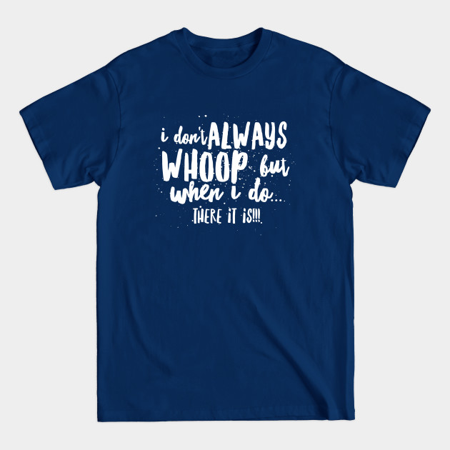 Disover I Don't Always Whoop, but When I Do...There It Is!!! - Friends - T-Shirt