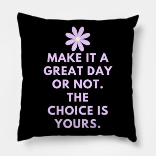 Make it a great day or not. The choice is yours Pillow