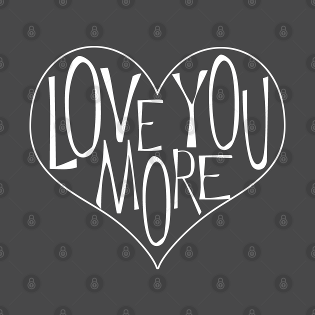 Love You More - Love - T-Shirt | TeePublic
