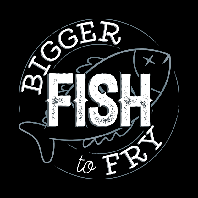 Bigger Fish To Fry by EdifyEra