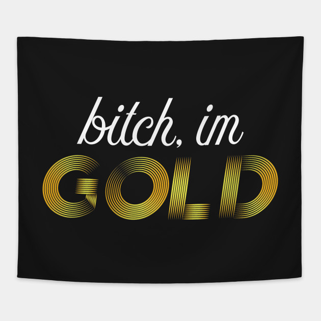 Bitch, im GOLD