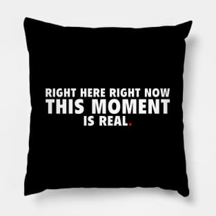 Right Here Right Now This Moment is Real Pillow