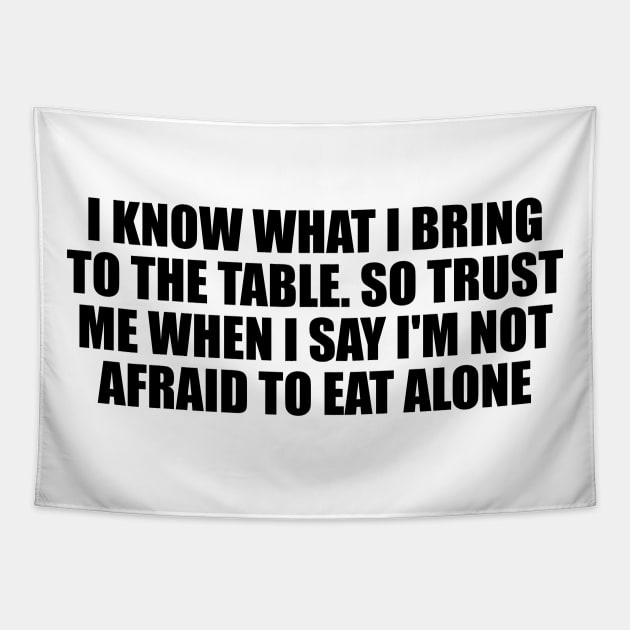 I know what I bring to the table. So trust me when I say I'm not afraid to eat alone Tapestry by D1FF3R3NT