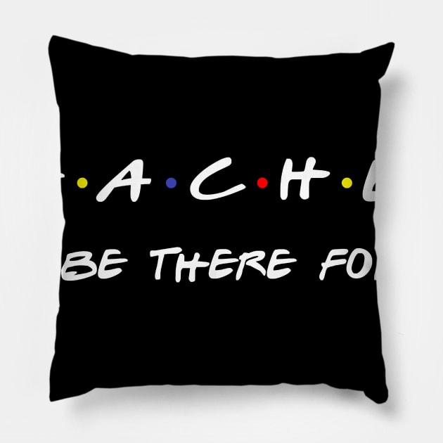 Teacher I'll Be There For You T-Shirt Pillow by johnbbmerch