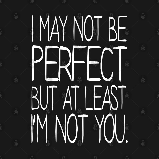 I may not be Perfect but at least I'm not You by KewaleeTee