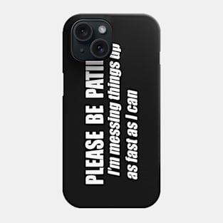 Please Be Patient I'm Messing Things Up Fast As I Can Phone Case