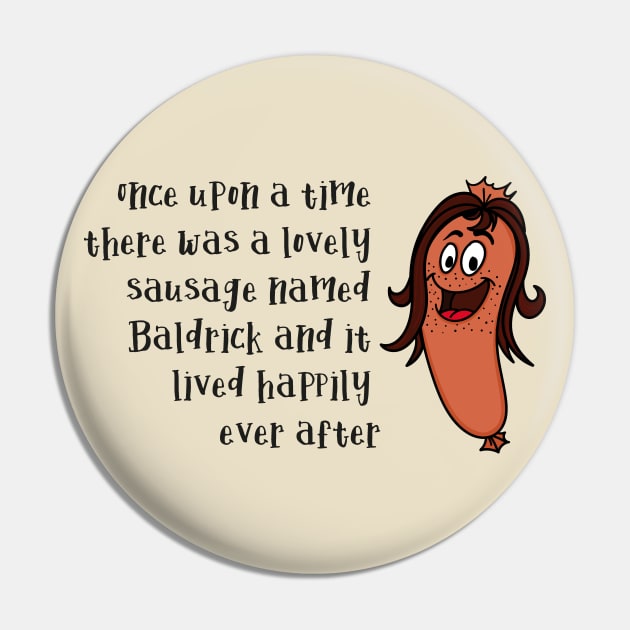 Once Upon a time there was a Lovely Little Sausage called Baldrick Pin by Meta Cortex