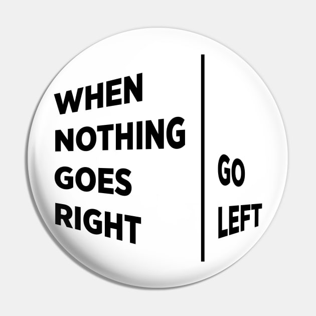 When nothing goes right, Go left Pin by BilalArt95