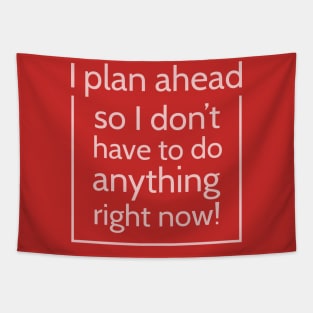 I plan ahead so I don't have to do anything right now! Tapestry