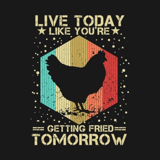 Live Today Like You're Getting Fried Tomorrow Funny Chicken Lovers T-Shirt