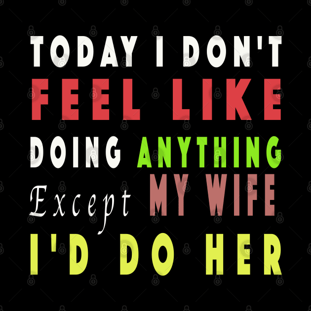 Today I Don't Feel Like Doing Anything Except My Wife by NSRT