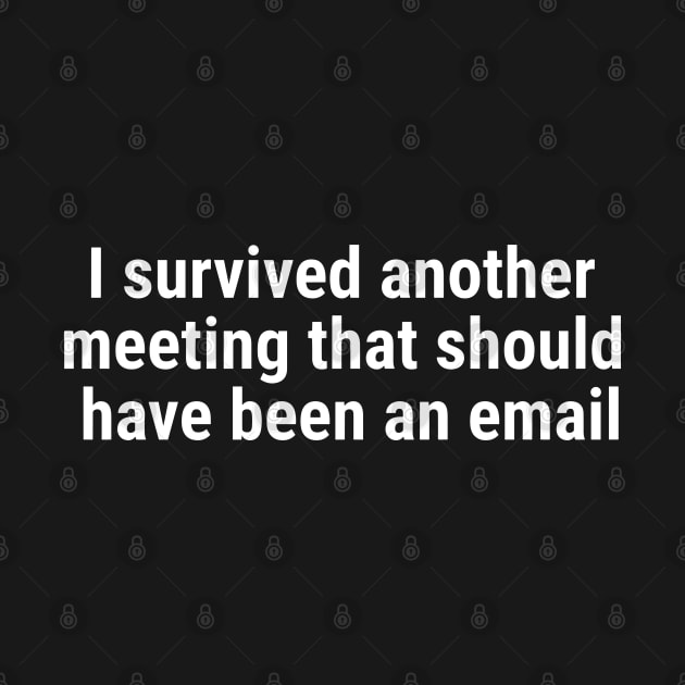 I survived another meeting that should have been an email White by sapphire seaside studio