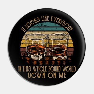 It Looks Like Everybody In This Whole Round World Down On Me Country Music Wine Cups Pin