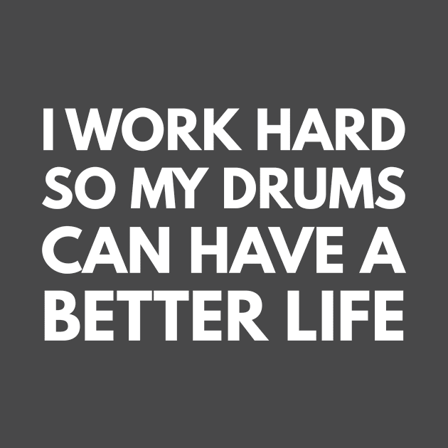 I Work Hard So My Drums Can Have A Better Life by Den's Designs