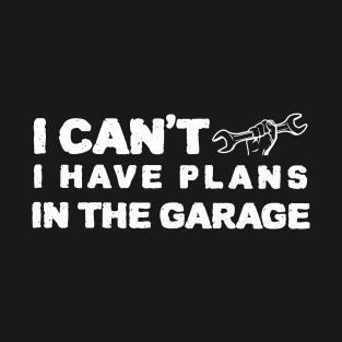 i cant i have plans in the garage T-Shirt