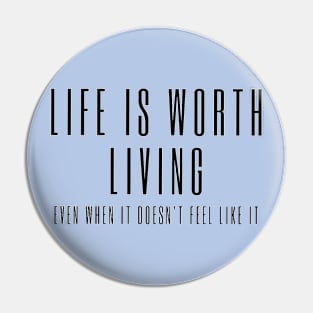 Life is Worth Living, Even When It Doesn't Feel Like It - mental health awareness Pin