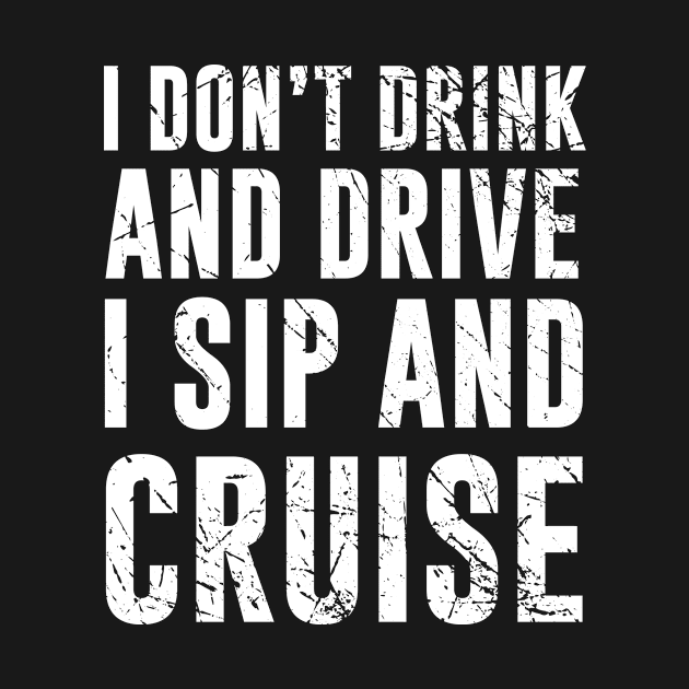 I don't Drink and Drive I Sip and Cruise by redsoldesign