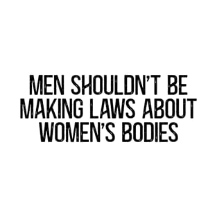 Men Shouldn't be Making Laws about Women's bodies T-Shirt