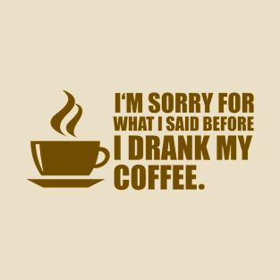 Sorry For What I said Before I Drank My Coffee! - Coffee Lover Humor T-Shirt